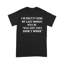 Load image into Gallery viewer, My Last Words Will Be Well Shit, That Didn&#39;t Work - Standard T-Shirt